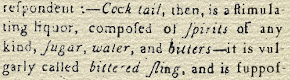 Righe stampate del 1806: Cock tail, then, is a stimulating liquor, composed of spirits of any kind, sugar, water, and bitters, it is vulgarly called bittered sling